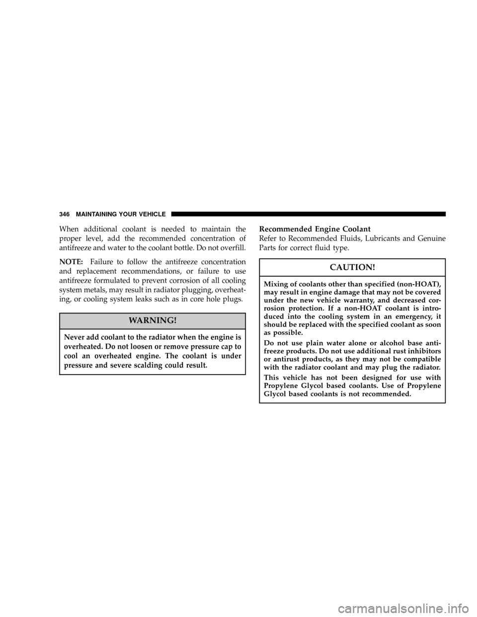 DODGE RAM 1500 GAS 2004 3.G Owners Manual When additional coolant is needed to maintain the
proper level, add the recommended concentration of
antifreeze and water to the coolant bottle. Do not overfill.
NOTE:Failure to follow the antifreeze 