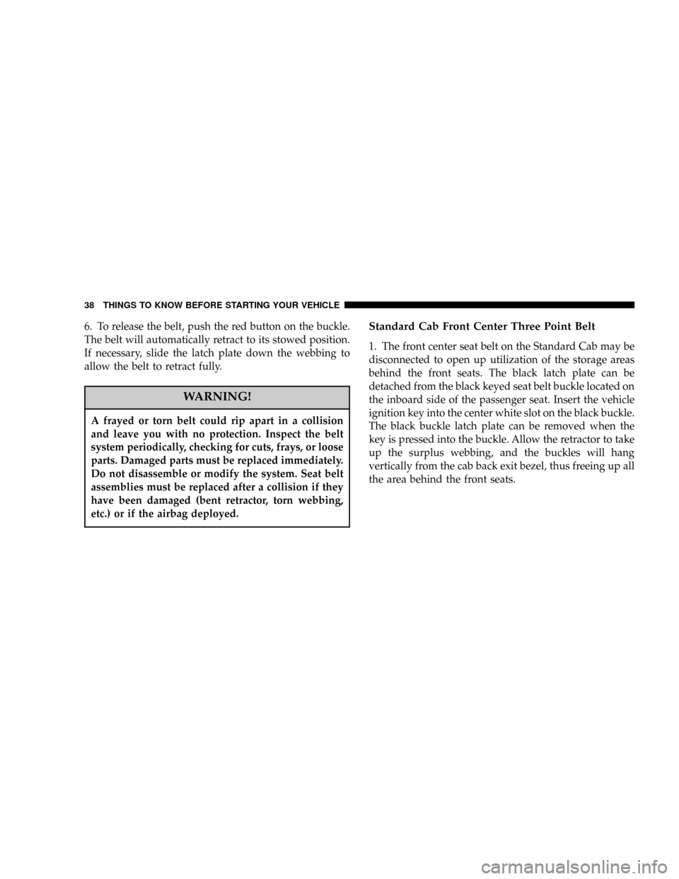 DODGE RAM 1500 GAS 2004 3.G User Guide 6. To release the belt, push the red button on the buckle.
The belt will automatically retract to its stowed position.
If necessary, slide the latch plate down the webbing to
allow the belt to retract