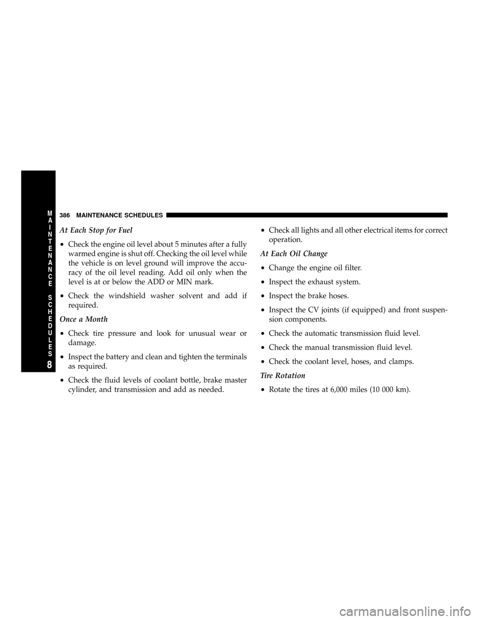 DODGE RAM 1500 GAS 2004 3.G Owners Guide At Each Stop for Fuel
²Check the engine oil level about 5 minutes after a fully
warmed engine is shut off. Checking the oil level while
the vehicle is on level ground will improve the accu-
racy of t