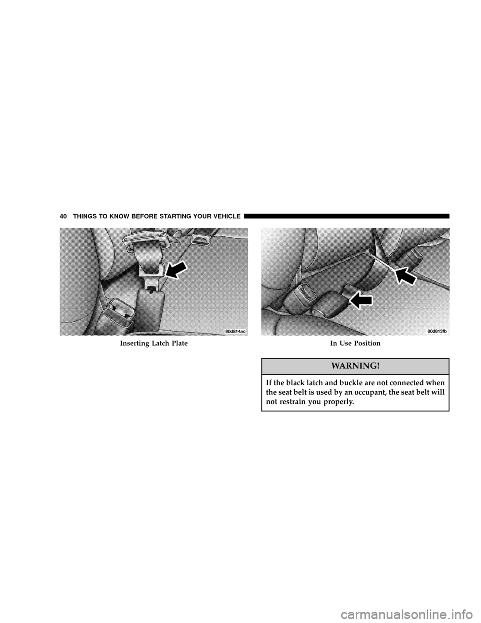 DODGE RAM 1500 GAS 2004 3.G User Guide WARNING!
If the black latch and buckle are not connected when
the seat belt is used by an occupant, the seat belt will
not restrain you properly.
Inserting Latch PlateIn Use Position
40 THINGS TO KNOW