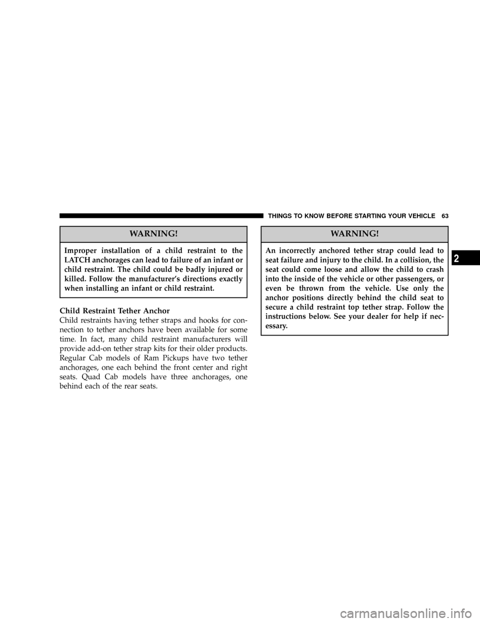 DODGE RAM 1500 GAS 2004 3.G Owners Manual WARNING!
Improper installation of a child restraint to the
LATCH anchorages can lead to failure of an infant or
child restraint. The child could be badly injured or
killed. Follow the manufacturers d