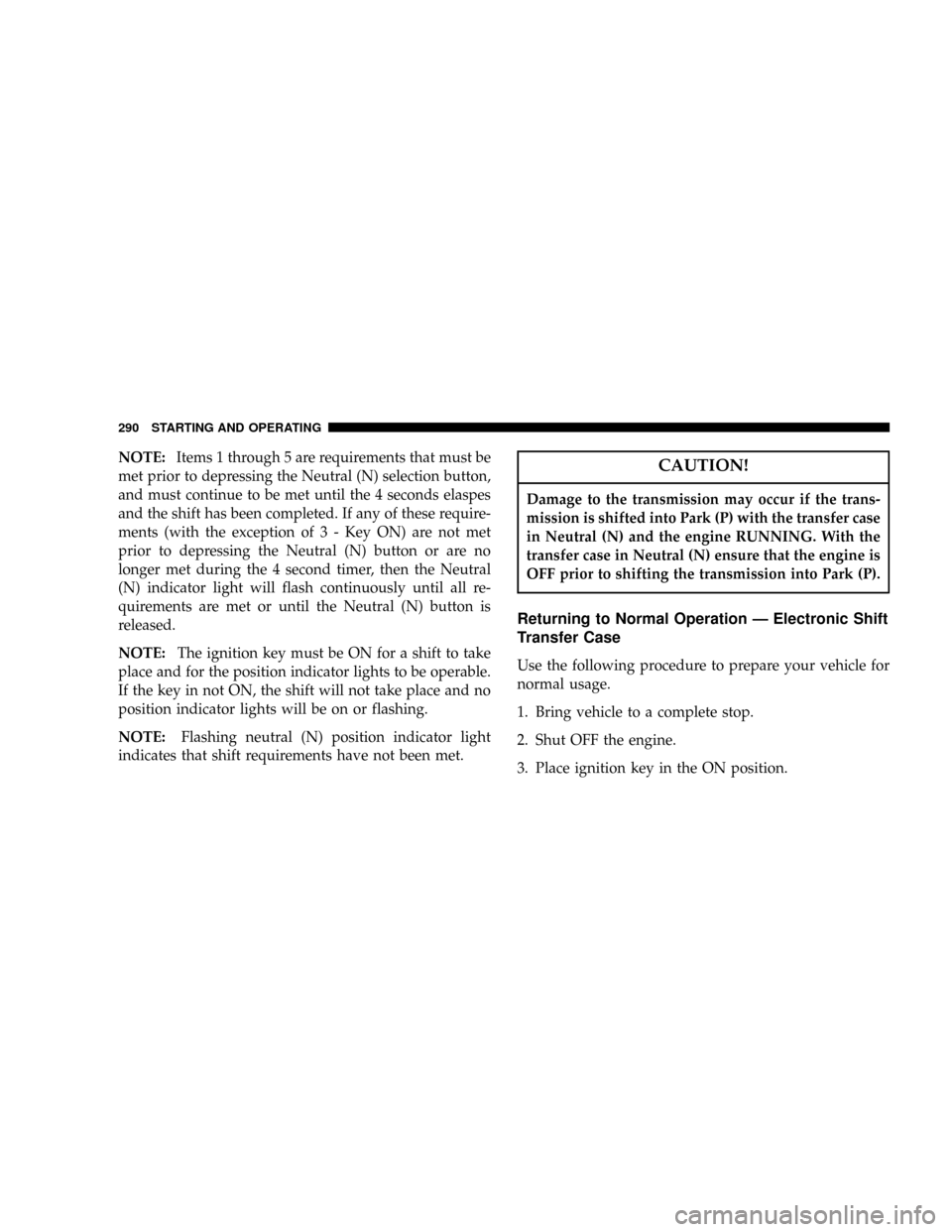 DODGE RAM 2500 DIESEL 2004 3.G Owners Manual NOTE:Items 1 through 5 are requirements that must be
met prior to depressing the Neutral (N) selection button,
and must continue to be met until the 4 seconds elaspes
and the shift has been completed.