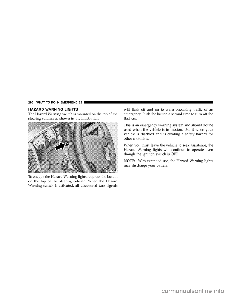 DODGE RAM 2500 DIESEL 2004 3.G Owners Manual HAZARD WARNING LIGHTS
The Hazard Warning switch is mounted on the top of the
steering column as shown in the illustration.
To engage the Hazard Warning lights, depress the button
on the top of the ste