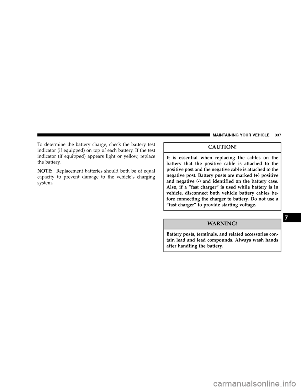 DODGE RAM 2500 DIESEL 2004 3.G Owners Manual To determine the battery charge, check the battery test
indicator (if equipped) on top of each battery. If the test
indicator (if equipped) appears light or yellow, replace
the battery.
NOTE:Replaceme DODGE RAM 2500 DIESEL 2004 3.G Owners Manual To determine the battery charge, check the battery test
indicator (if equipped) on top of each battery. If the test
indicator (if equipped) appears light or yellow, replace
the battery.
NOTE:Replaceme