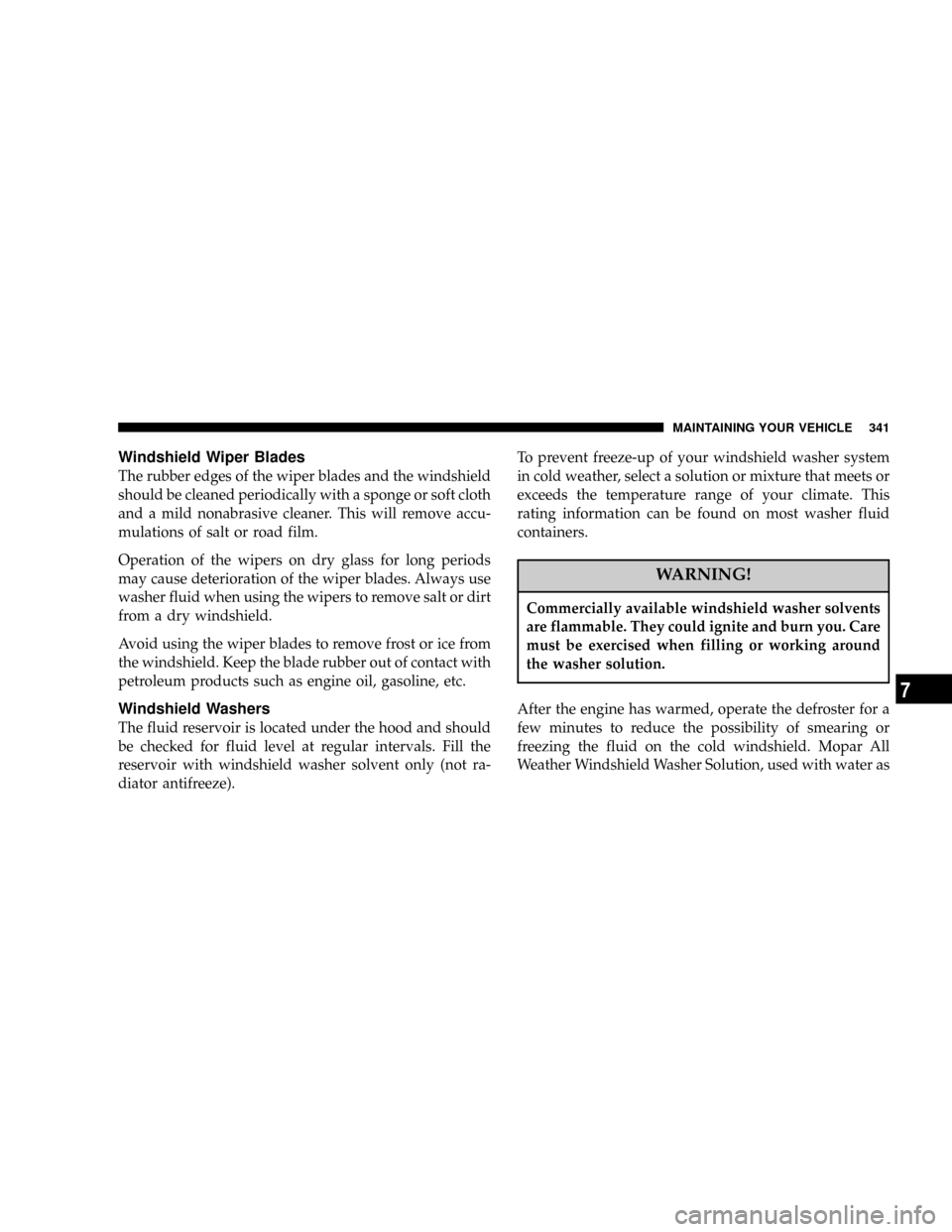 DODGE RAM 2500 DIESEL 2004 3.G Owners Manual Windshield Wiper Blades
The rubber edges of the wiper blades and the windshield
should be cleaned periodically with a sponge or soft cloth
and a mild nonabrasive cleaner. This will remove accu-
mulati