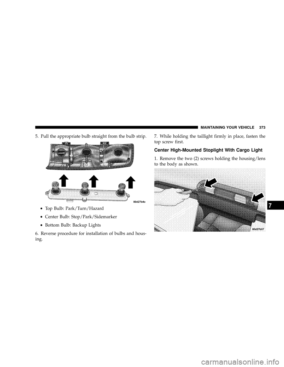 DODGE RAM 2500 DIESEL 2004 3.G Owners Manual 5. Pull the appropriate bulb straight from the bulb strip.
²Top Bulb: Park/Turn/Hazard
²Center Bulb: Stop/Park/Sidemarker
²Bottom Bulb: Backup Lights
6. Reverse procedure for installation of bulbs 