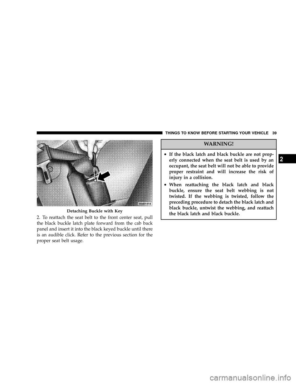 DODGE RAM 2500 DIESEL 2004 3.G Owners Guide 2. To reattach the seat belt to the front center seat, pull
the black buckle latch plate forward from the cab back
panel and insert it into the black keyed buckle until there
is an audible click. Refe