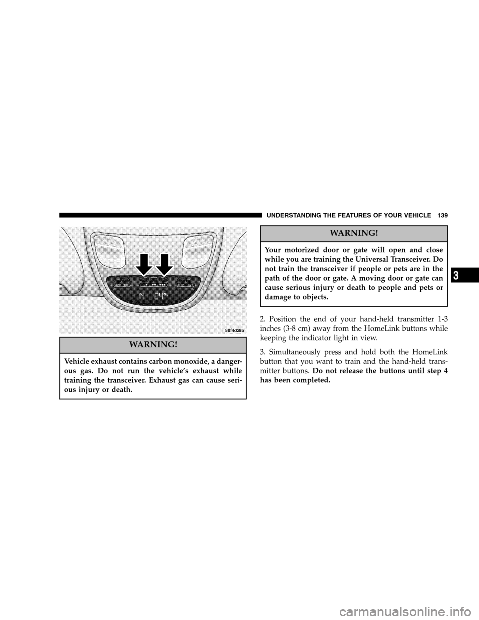 DODGE RAM 1500 GAS 2005 3.G Owners Manual WARNING!
Vehicle exhaust contains carbon monoxide, a danger-
ous gas. Do not run the vehicle’s exhaust while
training the transceiver. Exhaust gas can cause seri-
ous injury or death.
WARNING!
Your 