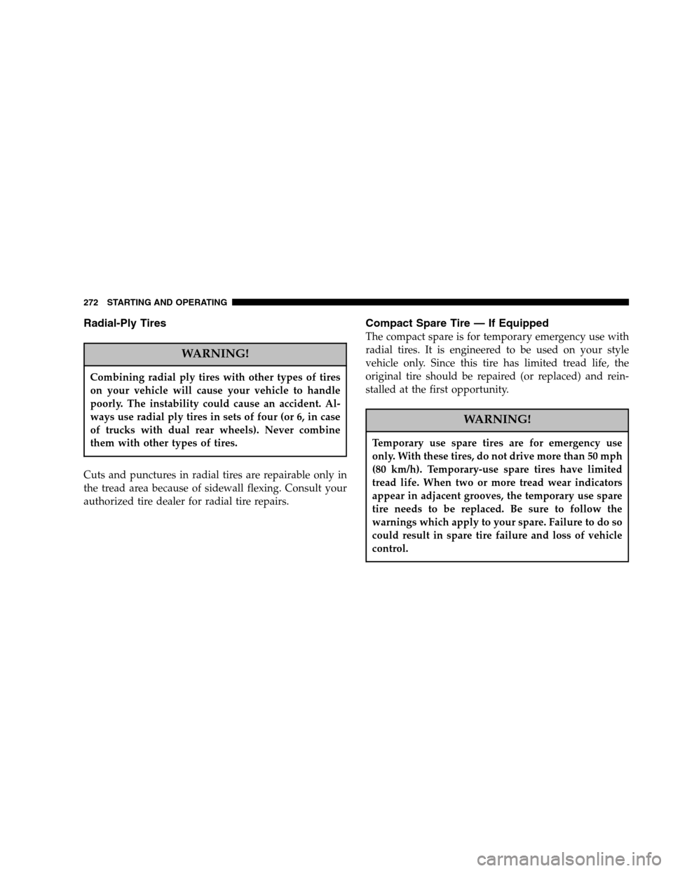 DODGE RAM 1500 GAS 2005 3.G Owners Manual Radial-Ply Tires
WARNING!
Combining radial ply tires with other types of tires
on your vehicle will cause your vehicle to handle
poorly. The instability could cause an accident. Al-
ways use radial pl