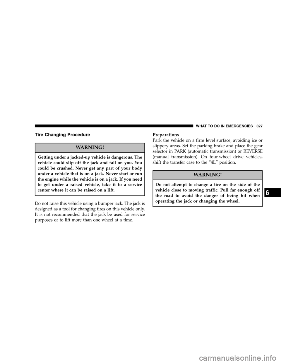 DODGE RAM 1500 GAS 2005 3.G Owners Manual Tire Changing Procedure
WARNING!
Getting under a jacked-up vehicle is dangerous. The
vehicle could slip off the jack and fall on you. You
could be crushed. Never get any part of your body
under a vehi