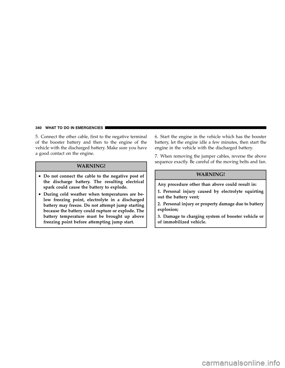 DODGE RAM 1500 GAS 2005 3.G Owners Manual 5. Connect the other cable, first to the negative terminal
of the booster battery and then to the engine of the
vehicle with the discharged battery. Make sure you have
a good contact on the engine.
WA
