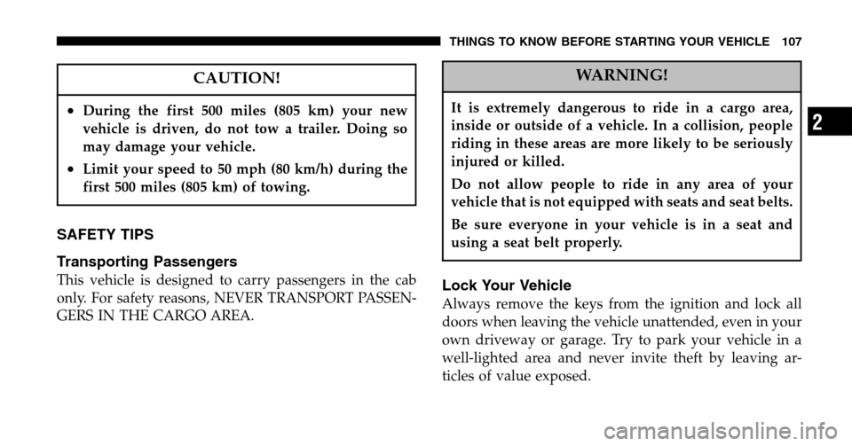 DODGE RAM 1500 GAS 2006 3.G Owners Guide CAUTION!
•During the first 500 miles (805 km) your new 
vehicle is driven, do not tow a trailer. Doing so
may damage your vehicle.
•Limit your speed to 50 mph (80 km/h) during the
first 500 miles 