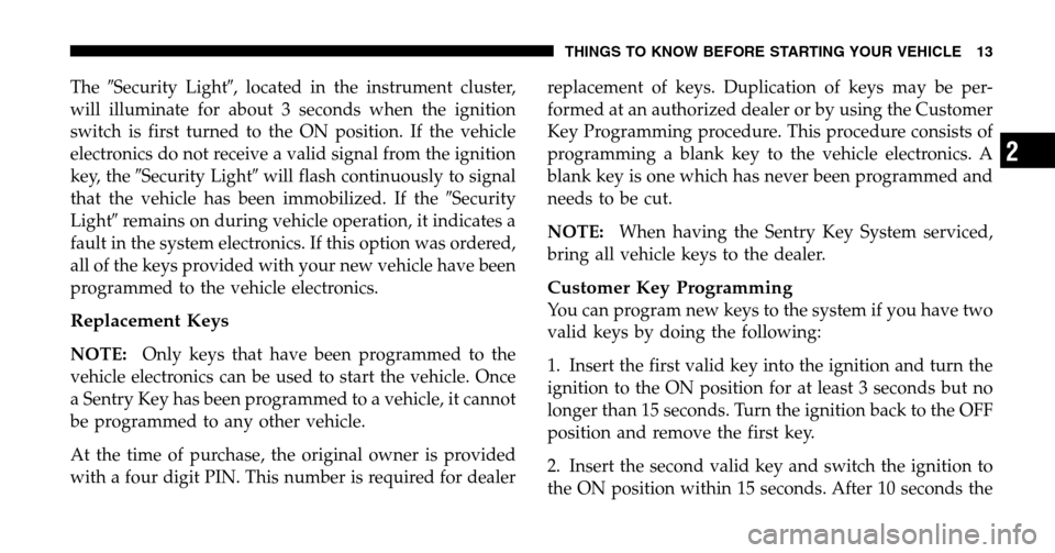 DODGE RAM 1500 GAS 2006 3.G User Guide TheSecurity Light , located in the instrument cluster, 
will illuminate for about 3 seconds when the ignition
switch is first turned to the ON position. If the vehicle
electronics do not receive a v