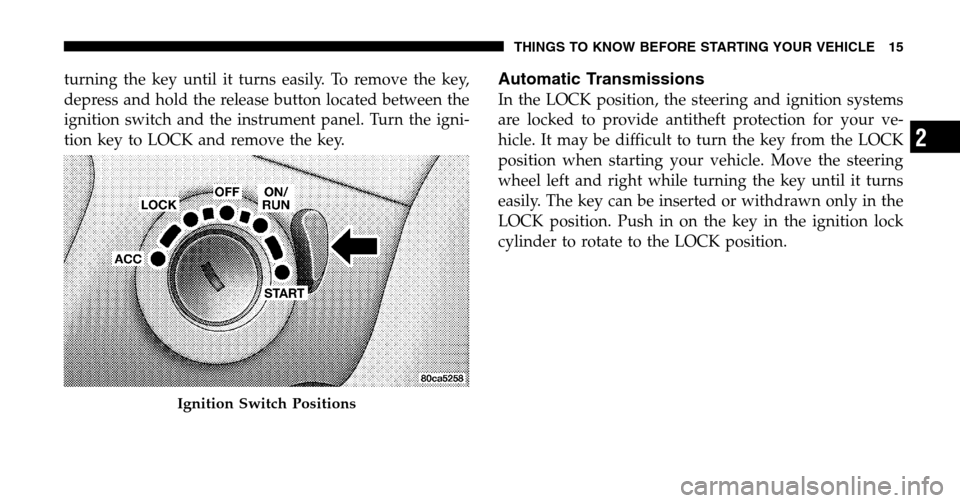 DODGE RAM 1500 GAS 2006 3.G User Guide turning the key until it turns easily. To remove the key, 
depress and hold the release button located between the
ignition switch and the instrument panel. Turn the igni-
tion key to LOCK and remove 