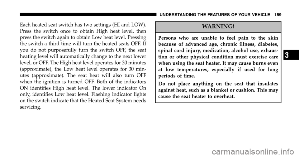 DODGE RAM 1500 GAS 2006 3.G Owners Manual Each heated seat switch has two settings (HI and LOW). 
Press the switch once to obtain High heat level, then
press the switch again to obtain Low heat level. Pressing
the switch a third time will tur