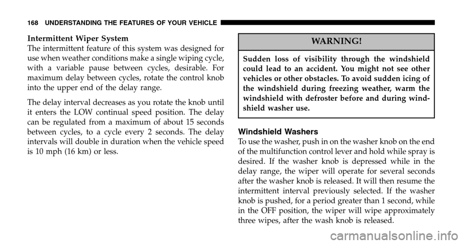 DODGE RAM 1500 GAS 2006 3.G Owners Manual Intermittent Wiper System
The intermittent feature of this system was designed for 
use when weather conditions make a single wiping cycle,
with a variable pause between cycles, desirable. For
maximum