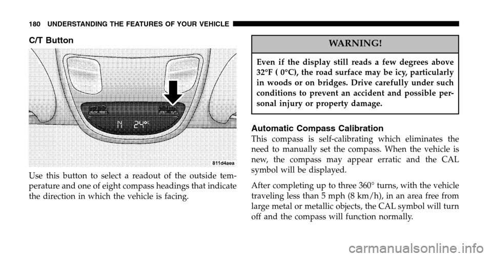 DODGE RAM 1500 GAS 2006 3.G Owners Manual C/T Button
Use this button to select a readout of the outside tem- 
perature and one of eight compass headings that indicate
the direction in which the vehicle is facing.
WARNING!
Even if the display 
