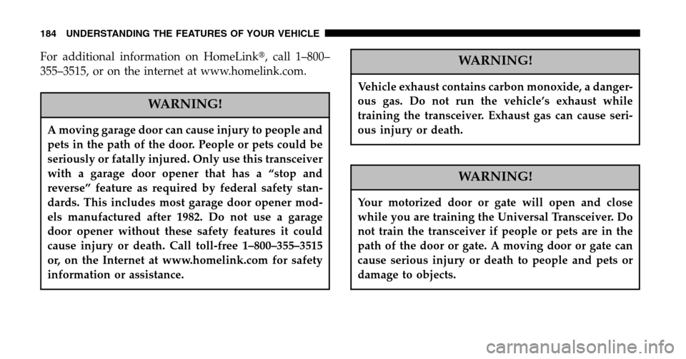 DODGE RAM 1500 GAS 2006 3.G Owners Manual For additional information on HomeLink, call 1–800– 
355–3515, or on the internet at www.homelink.com.
WARNING!
A moving garage door can cause injury to people and
pets in the path of the door.