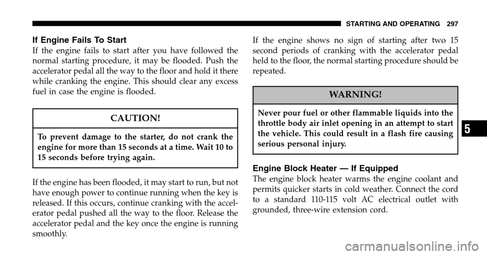 DODGE RAM 1500 GAS 2006 3.G Owners Manual If Engine Fails To Start
If the engine fails to start after you have followed the 
normal starting procedure, it may be flooded. Push the
accelerator pedal all the way to the floor and hold it there
w