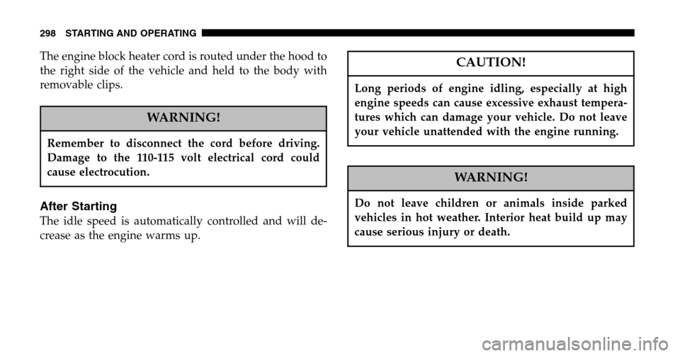 DODGE RAM 1500 GAS 2006 3.G Owners Manual The engine block heater cord is routed under the hood to 
the right side of the vehicle and held to the body with
removable clips.
WARNING!
Remember to disconnect the cord before driving.
Damage to th