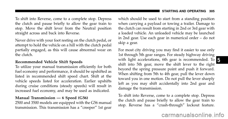 DODGE RAM 1500 GAS 2006 3.G Owners Manual To shift into Reverse, come to a complete stop. Depress
the clutch and pause briefly to allow the gear train to
stop. Move the shift lever from the Neutral position
straight across and back into Reve DODGE RAM 1500 GAS 2006 3.G Owners Manual To shift into Reverse, come to a complete stop. Depress
the clutch and pause briefly to allow the gear train to
stop. Move the shift lever from the Neutral position
straight across and back into Reve