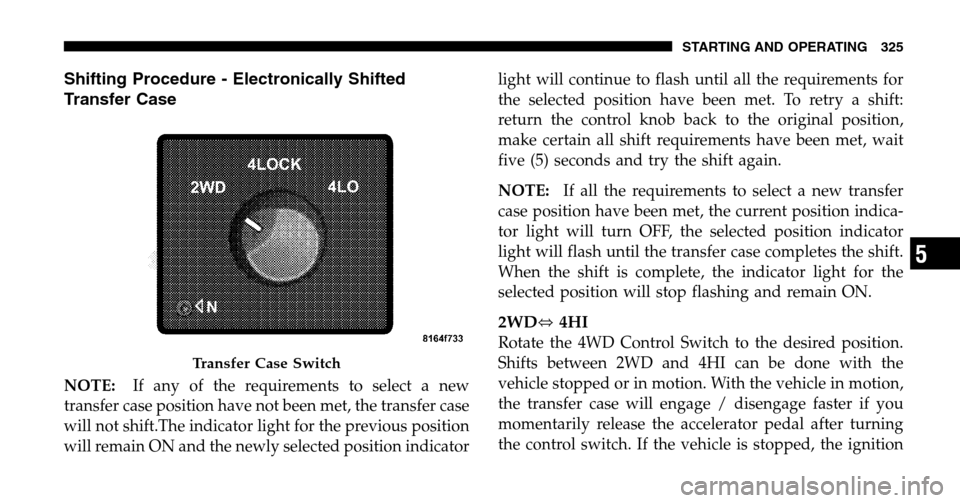 DODGE RAM 1500 GAS 2006 3.G Owners Manual Shifting Procedure - Electronically Shifted 
Transfer Case
NOTE: If any of the requirements to select a new 
transfer case position have not been met, the transfer case
will not shift.The indicator li