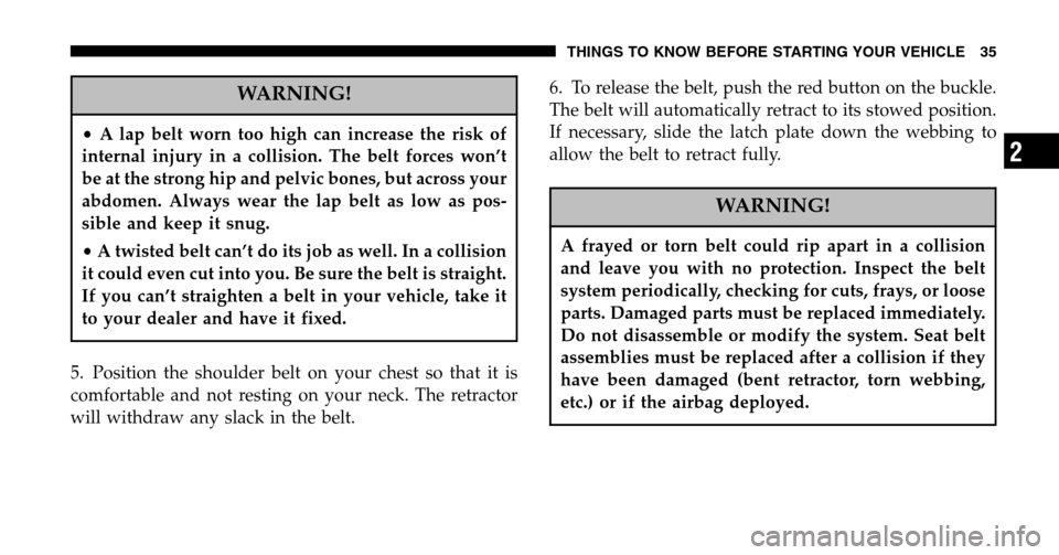 DODGE RAM 1500 GAS 2006 3.G Owners Manual WARNING!
•A lap belt worn too high can increase the risk of 
internal injury in a collision. The belt forces won’t
be at the strong hip and pelvic bones, but across your
abdomen. Always wear the l