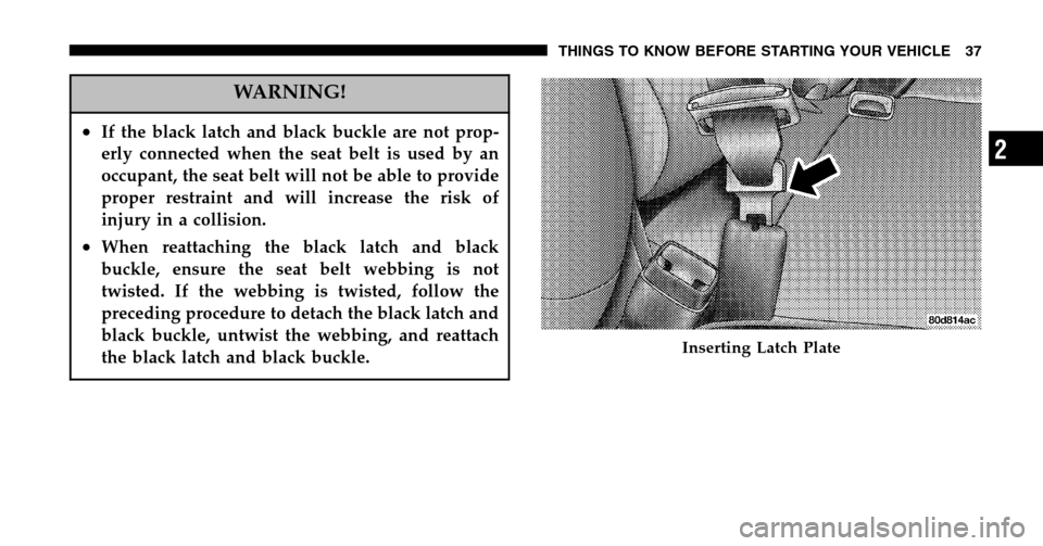 DODGE RAM 1500 GAS 2006 3.G Owners Guide WARNING!
•If the black latch and black buckle are not prop- 
erly connected when the seat belt is used by an
occupant, the seat belt will not be able to provide
proper restraint and will increase th