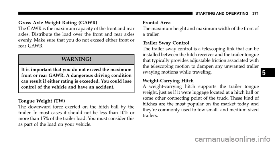 DODGE RAM 1500 GAS 2006 3.G Owners Manual Gross Axle Weight Rating (GAWR)
The GAWR is the maximum capacity of the front and rear 
axles. Distribute the load over the front and rear axles
evenly. Make sure that you do not exceed either front o