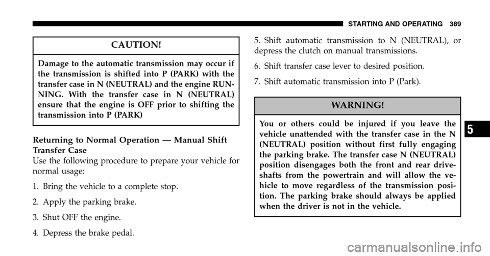 DODGE RAM 1500 GAS 2006 3.G Owners Manual CAUTION!
Damage to the automatic transmission may occur if 
the transmission is shifted into P (PARK) with the
transfer case in N (NEUTRAL) and the engine RUN-
NING. With the transfer case in N (NEUTR