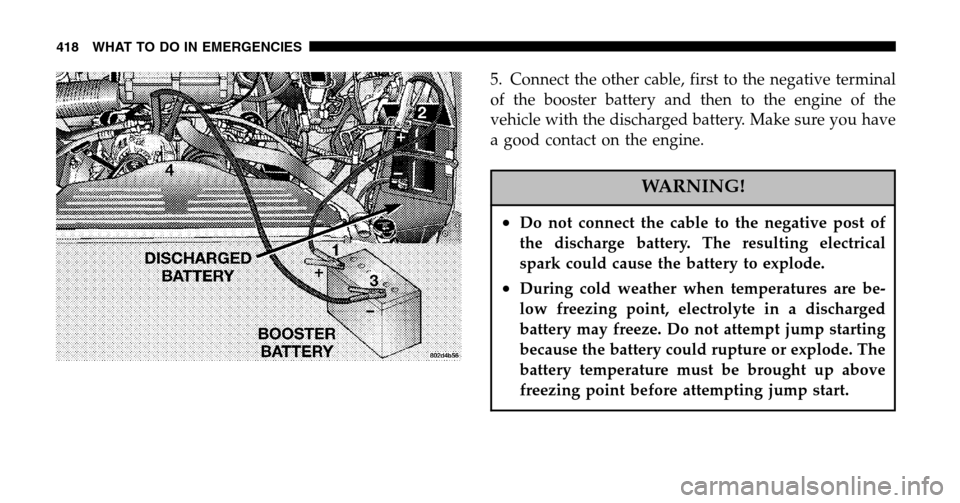 DODGE RAM 1500 GAS 2006 3.G Owners Manual 5. Connect the other cable, first to the negative terminal 
of the booster battery and then to the engine of the
vehicle with the discharged battery. Make sure you have
a good contact on the engine.
W