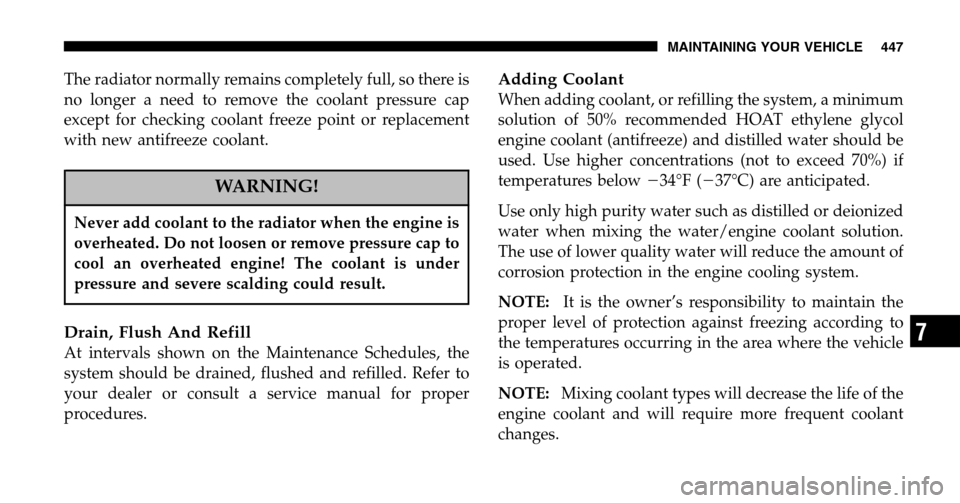 DODGE RAM 1500 GAS 2006 3.G Owners Manual The radiator normally remains completely full, so there is 
no longer a need to remove the coolant pressure cap
except for checking coolant freeze point or replacement
with new antifreeze coolant.
WAR