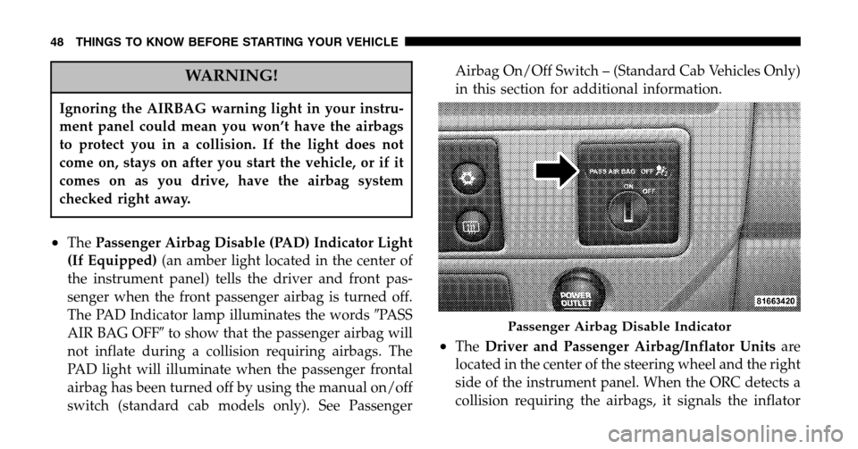 DODGE RAM 1500 GAS 2006 3.G Service Manual WARNING!
Ignoring the AIRBAG warning light in your instru- 
ment panel could mean you won’t have the airbags
to protect you in a collision. If the light does not
come on, stays on after you start th