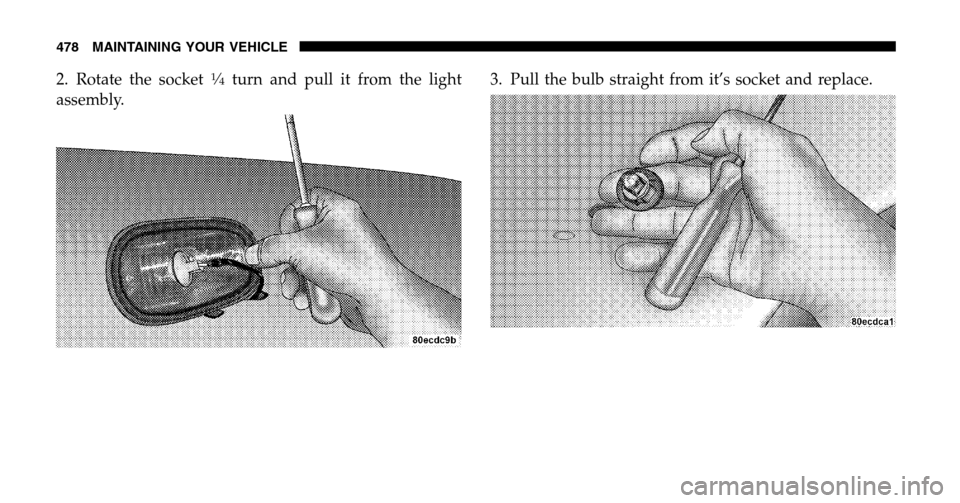 DODGE RAM 1500 GAS 2006 3.G Owners Manual 2. Rotate the socket1�4turn and pull it from the light 
assembly.  3. Pull the bulb straight from it’s socket and replace.
478 MAINTAINING YOUR VEHICLE 