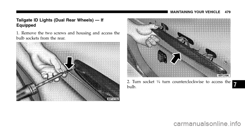 DODGE RAM 1500 GAS 2006 3.G Owners Manual Tailgate ID Lights (Dual Rear Wheels) — If 
Equipped
1. Remove the two screws and housing and access the
bulb sockets from the rear. 2. Turn socket
1�4turn counterclockwise to access the 
bulb.
MAIN