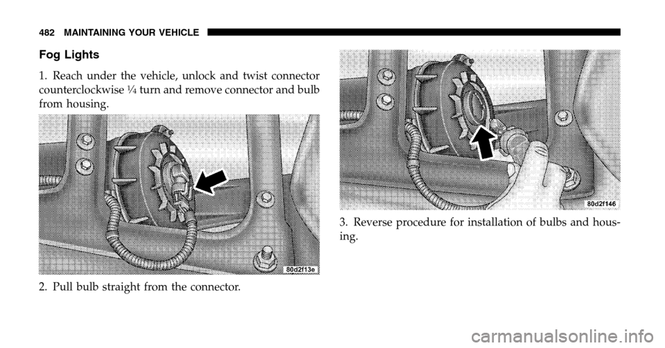 DODGE RAM 1500 GAS 2006 3.G Owners Manual Fog Lights
1. Reach under the vehicle, unlock and twist connector 
counterclockwise1�4turn and remove connector and bulb
from housing. 
2. Pull bulb straight from the connector.  3. Reverse procedure 