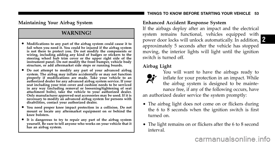 DODGE RAM 1500 GAS 2006 3.G Owners Manual Maintaining Your Airbag System
WARNING!
•Modifications to any part of the airbag system could cause it to 
fail when you need it. You could be injured if the airbag system 
is not there to protect y