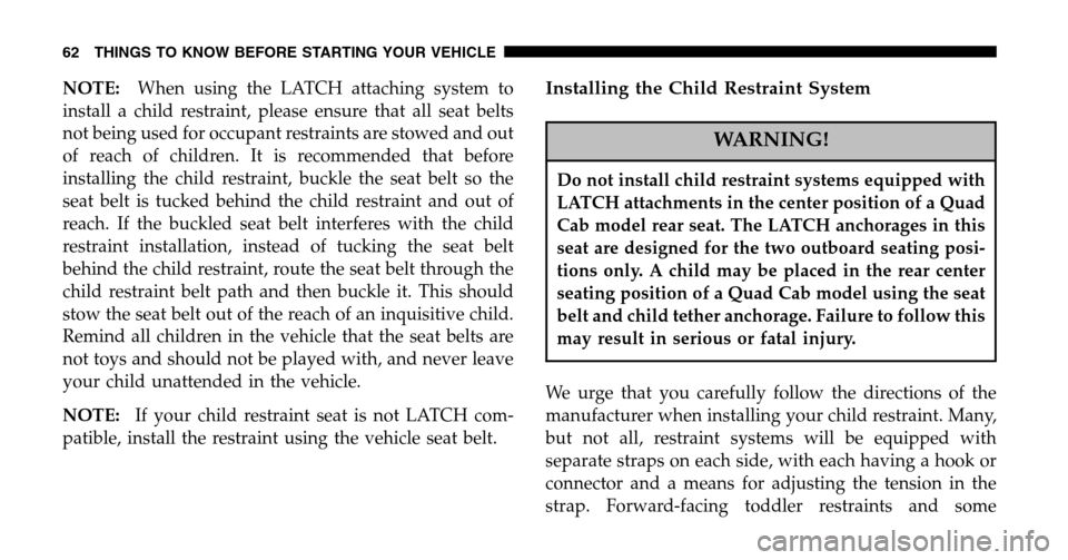 DODGE RAM 1500 GAS 2006 3.G Owners Manual NOTE:When using the LATCH attaching system to 
install a child restraint, please ensure that all seat belts
not being used for occupant restraints are stowed and out
of reach of children. It is recomm