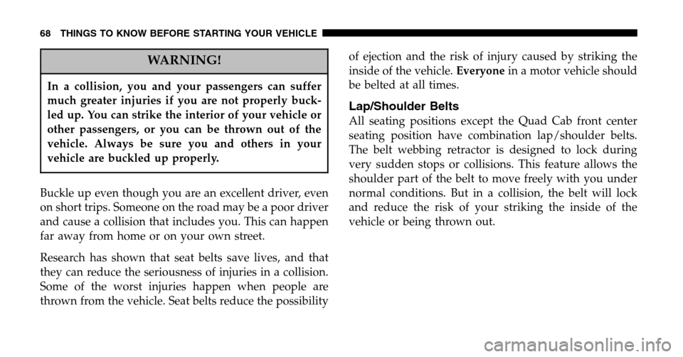 DODGE RAM 1500 GAS 2006 3.G Repair Manual WARNING!
In a collision, you and your passengers can suffer
much greater injuries if you are not properly buck-
led up. You can strike the interior of your vehicle or
other passengers, or you can be DODGE RAM 1500 GAS 2006 3.G Repair Manual WARNING!
In a collision, you and your passengers can suffer
much greater injuries if you are not properly buck-
led up. You can strike the interior of your vehicle or
other passengers, or you can be