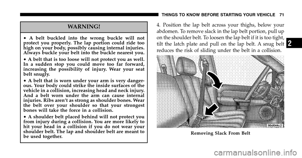 DODGE RAM 1500 GAS 2006 3.G Manual PDF WARNING!
•A belt buckled into the wrong buckle will not 
protect you properly. The lap portion could ride too
high on your body, possibly causing internal injuries.
Always buckle your belt into the 