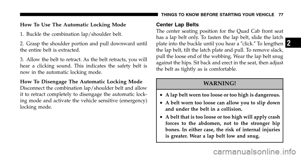 DODGE RAM 1500 GAS 2006 3.G Owners Guide How To Use The Automatic Locking Mode
1. Buckle the combination lap/shoulder belt. 
2. Grasp the shoulder portion and pull downward until 
the entire belt is extracted. 
3. Allow the belt to retract. 