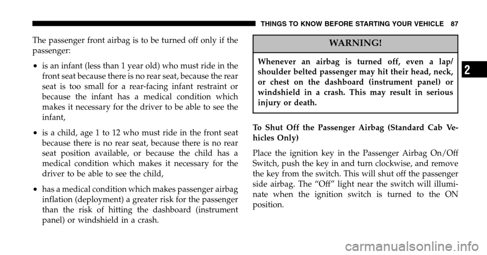 DODGE RAM 1500 GAS 2006 3.G Owners Guide The passenger front airbag is to be turned off only if the 
passenger:
•is an infant (less than 1 year old) who must ride in the
front seat because there is no rear seat, because the rear
seat is to