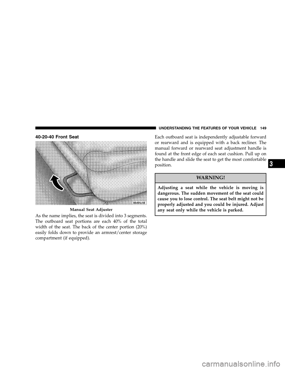 DODGE RAM 1500 GAS 2007 3.G Owners Manual 40-20-40 Front Seat
As the name implies, the seat is divided into 3 segments.
The outboard seat portions are each 40% of the total
width of the seat. The back of the center portion (20%)
easily folds 