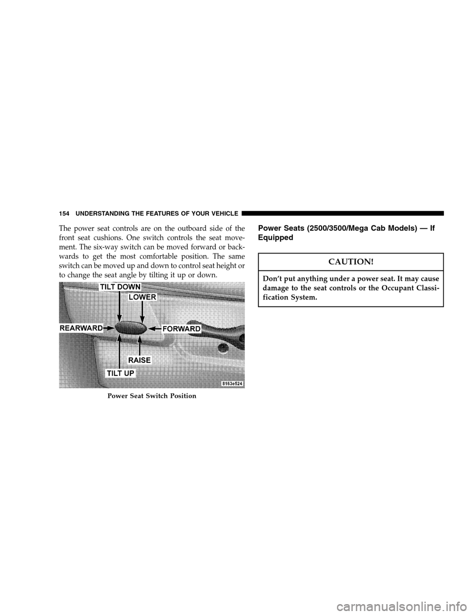 DODGE RAM 1500 GAS 2007 3.G Owners Manual The power seat controls are on the outboard side of the
front seat cushions. One switch controls the seat move-
ment. The six-way switch can be moved forward or back-
wards to get the most comfortable