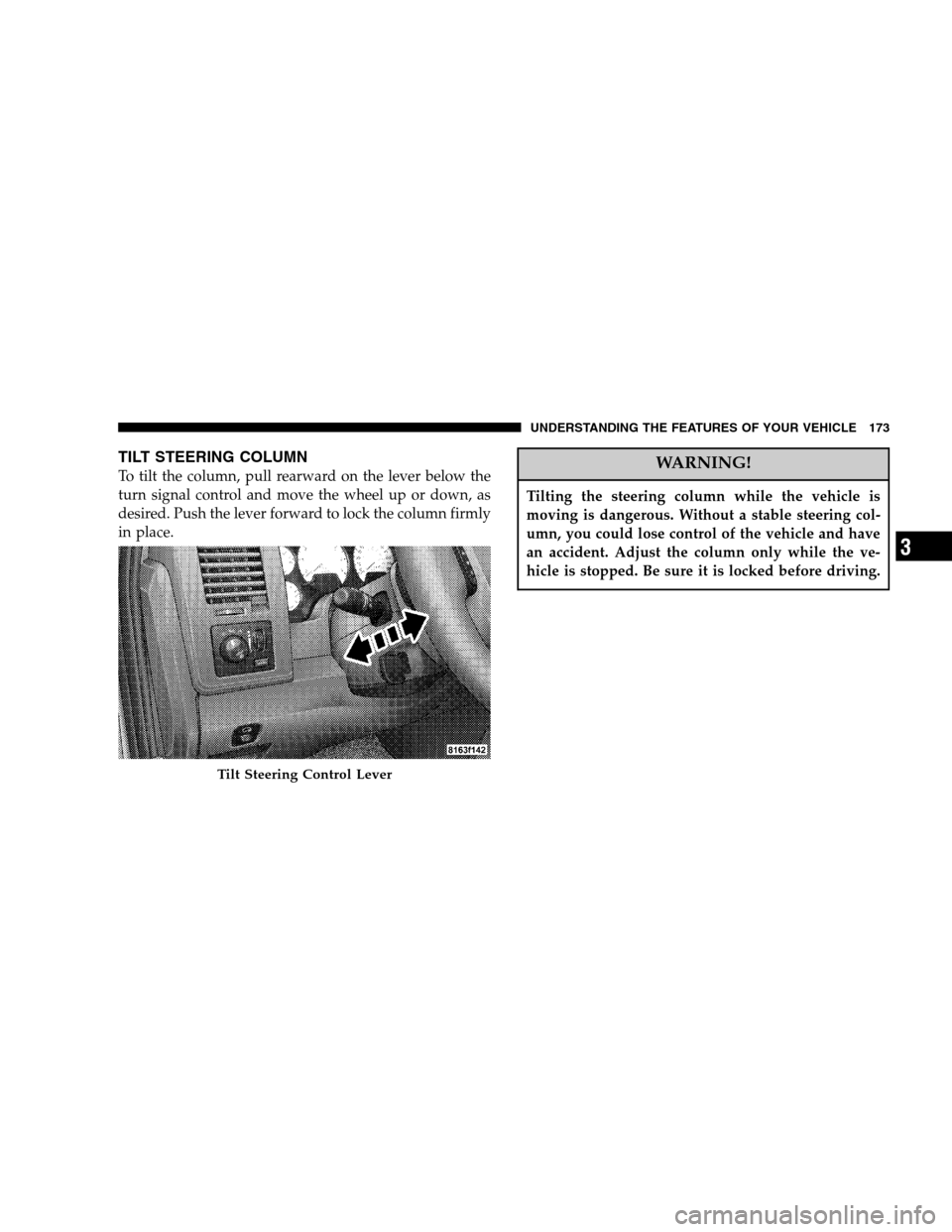 DODGE RAM 1500 GAS 2007 3.G Owners Manual TILT STEERING COLUMN
To tilt the column, pull rearward on the lever below the
turn signal control and move the wheel up or down, as
desired. Push the lever forward to lock the column firmly
in place.W