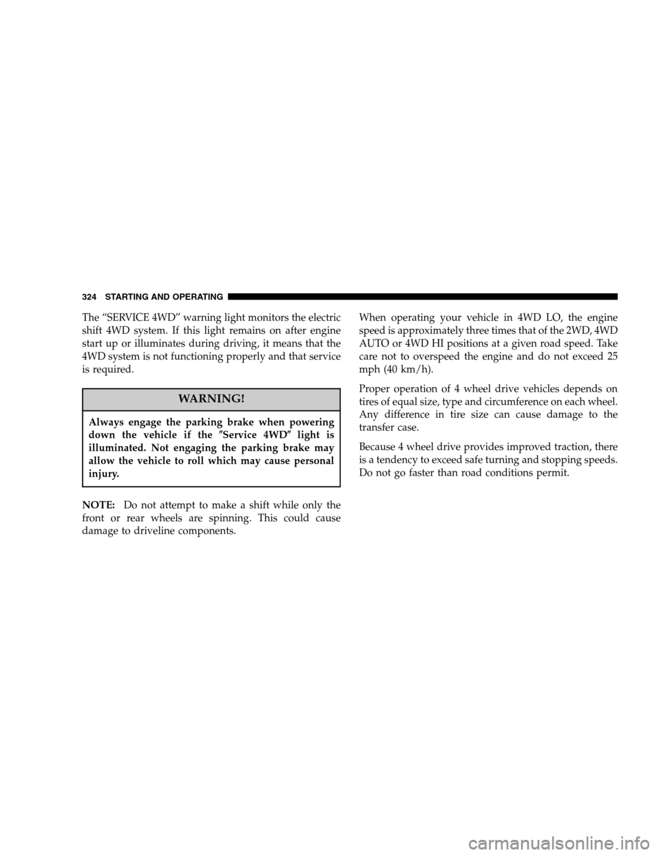 DODGE RAM 1500 GAS 2007 3.G Owners Manual The “SERVICE 4WD” warning light monitors the electric
shift 4WD system. If this light remains on after engine
start up or illuminates during driving, it means that the
4WD system is not functionin DODGE RAM 1500 GAS 2007 3.G Owners Manual The “SERVICE 4WD” warning light monitors the electric
shift 4WD system. If this light remains on after engine
start up or illuminates during driving, it means that the
4WD system is not functionin