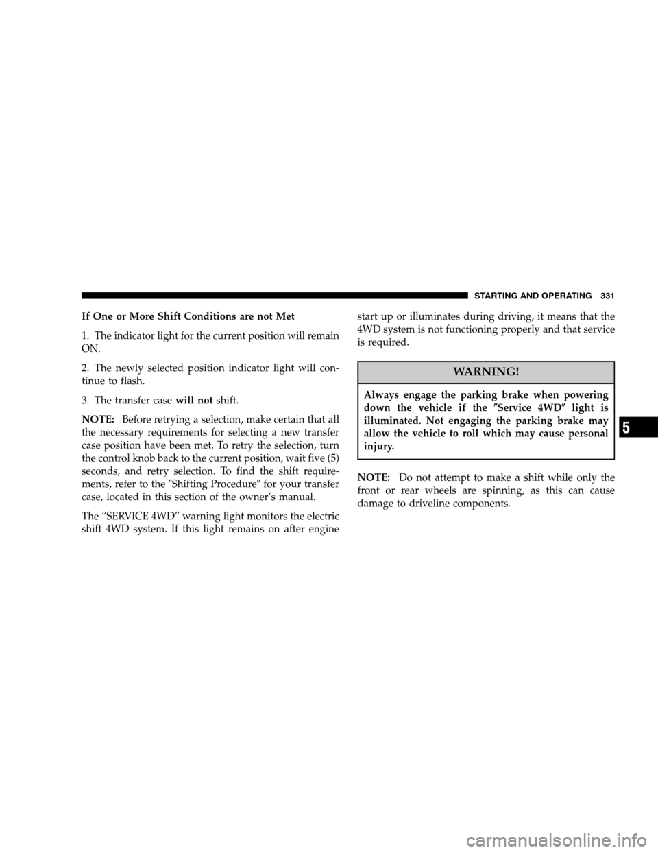 DODGE RAM 1500 GAS 2007 3.G Owners Manual If One or More Shift Conditions are not Met
1. The indicator light for the current position will remain
ON.
2. The newly selected position indicator light will con-
tinue to flash.
3. The transfer cas DODGE RAM 1500 GAS 2007 3.G Owners Manual If One or More Shift Conditions are not Met
1. The indicator light for the current position will remain
ON.
2. The newly selected position indicator light will con-
tinue to flash.
3. The transfer cas