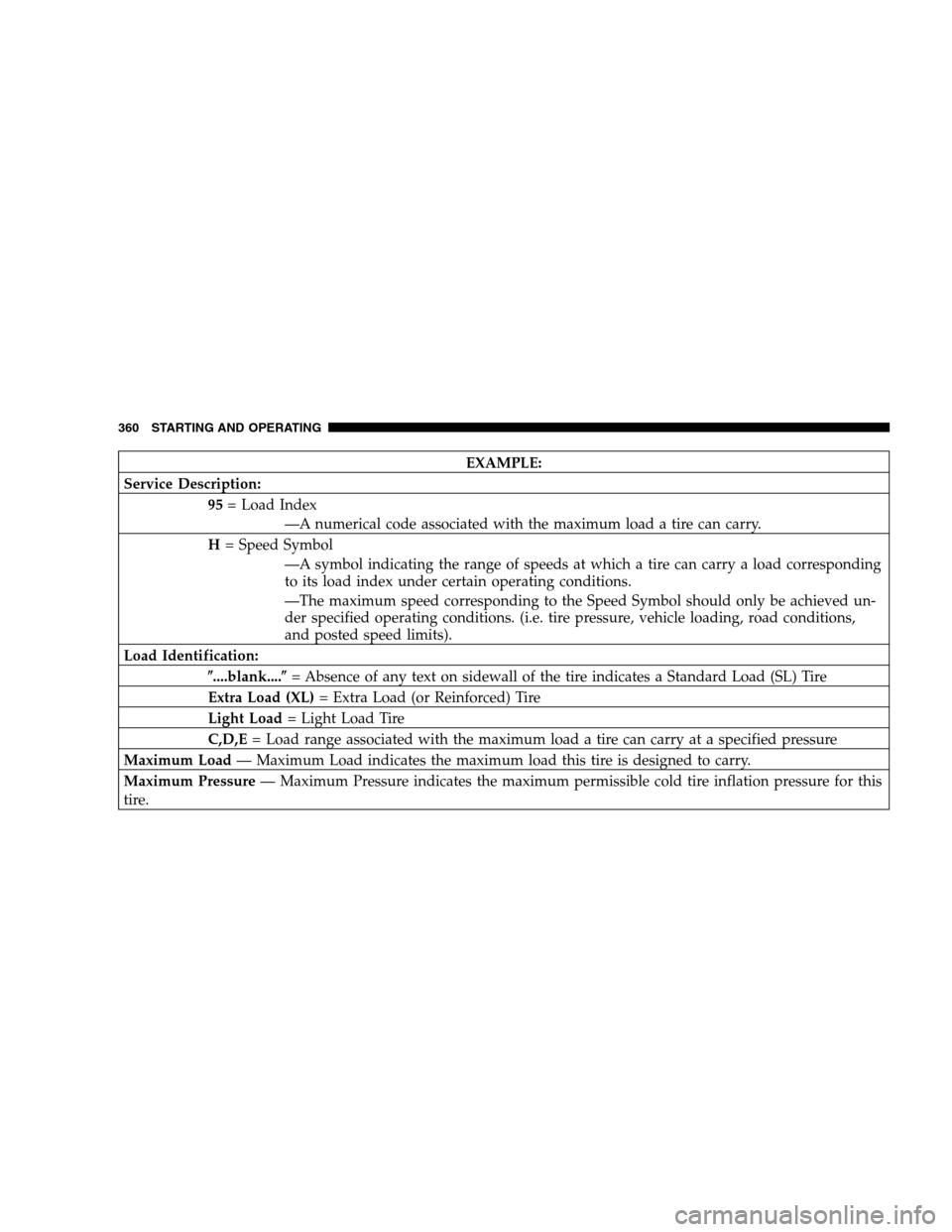 DODGE RAM 1500 GAS 2007 3.G Owners Manual EXAMPLE:
Service Description:
95= Load Index
—A numerical code associated with the maximum load a tire can carry.
H= Speed Symbol
—A symbol indicating the range of speeds at which a tire can carry
