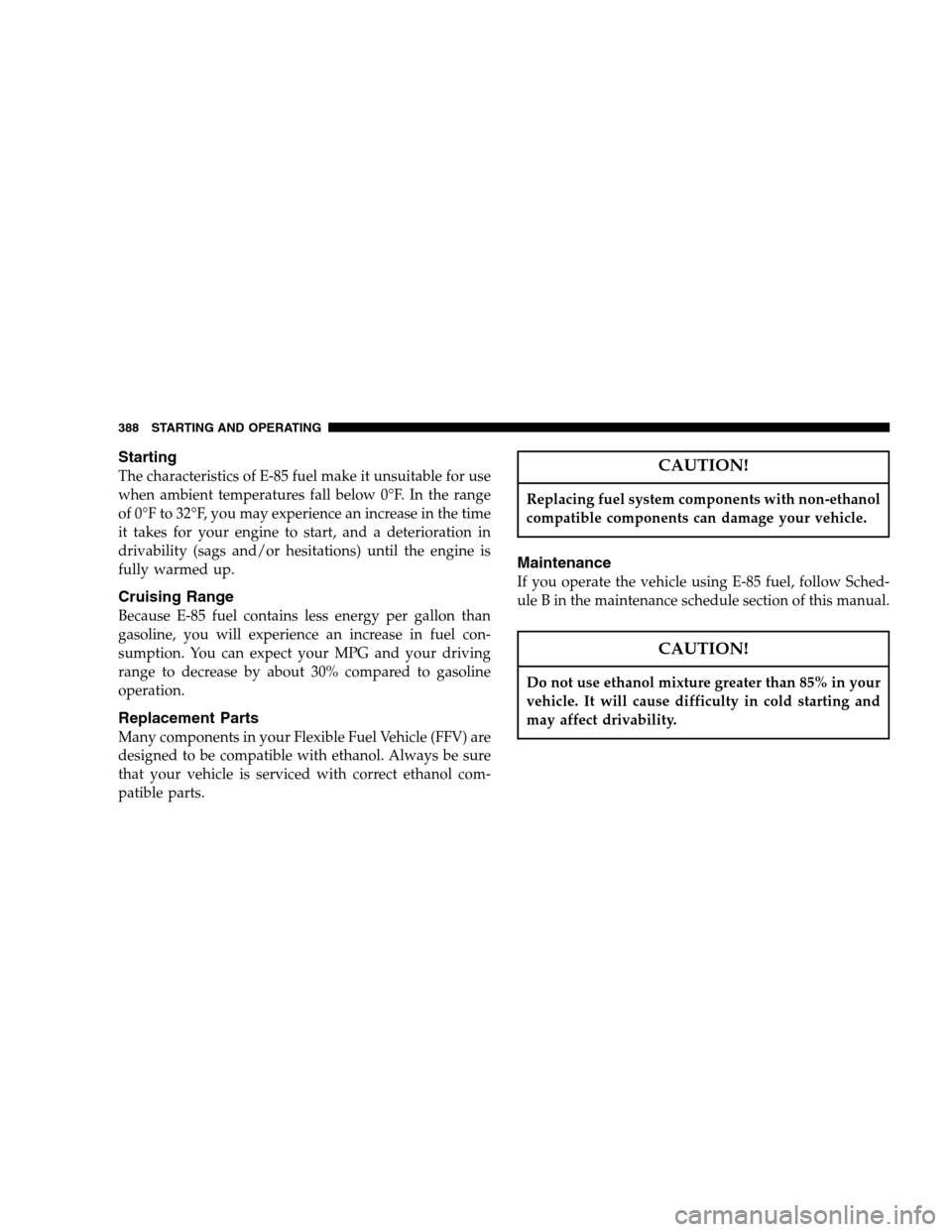 DODGE RAM 1500 GAS 2007 3.G Owners Manual Starting
The characteristics of E-85 fuel make it unsuitable for use
when ambient temperatures fall below 0°F. In the range
of 0°F to 32°F, you may experience an increase in the time
it takes for y DODGE RAM 1500 GAS 2007 3.G Owners Manual Starting
The characteristics of E-85 fuel make it unsuitable for use
when ambient temperatures fall below 0°F. In the range
of 0°F to 32°F, you may experience an increase in the time
it takes for y