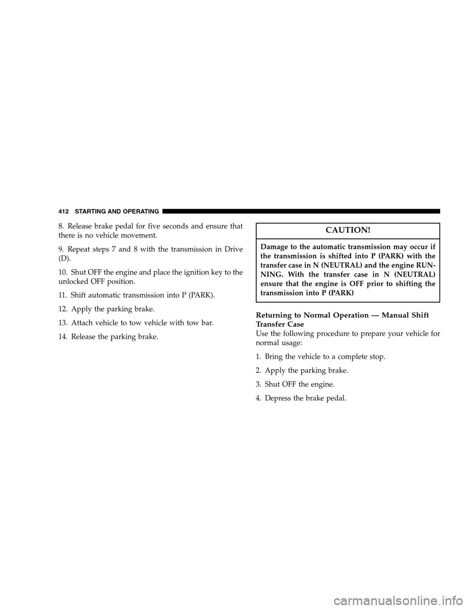 DODGE RAM 1500 GAS 2007 3.G Owners Manual 8. Release brake pedal for five seconds and ensure that
there is no vehicle movement.
9. Repeat steps 7 and 8 with the transmission in Drive
(D).
10. Shut OFF the engine and place the ignition key to 